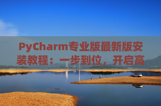 PyCharm专业版最新版安装教程：一步到位，开启高效Python开发之旅